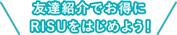 友達紹介でお得にRISUをはじめよう！